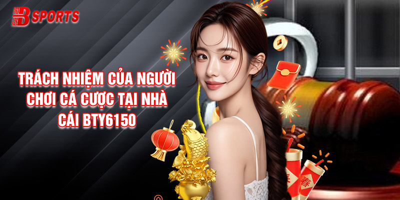 Trách Nhiệm Của Người Chơi Cá Cược Tại Nhà Cái Bty6150