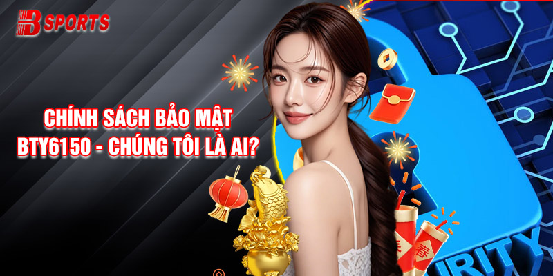 Chính Sách Bảo Mật Bty6150 - Chúng Tôi Là Ai?