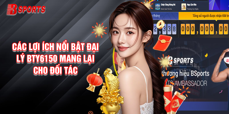 Bật Mí Các Lợi Ích Nổi Bật Đại Lý Bty6150 Mang Lại Cho Đối Tác