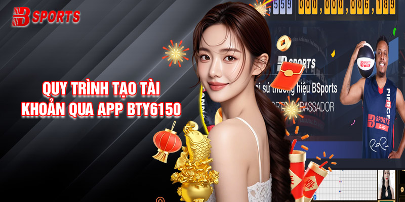 Quy trình tạo tài khoản qua app Bty6150