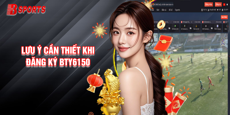 Lưu Ý Cần Thiết Cho Người Chơi Khi Đăng Ký Bty6150