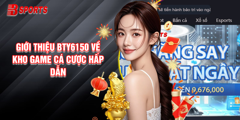 Giới Thiệu Bty6150 Về Kho Game Cá Cược Hấp Dẫn