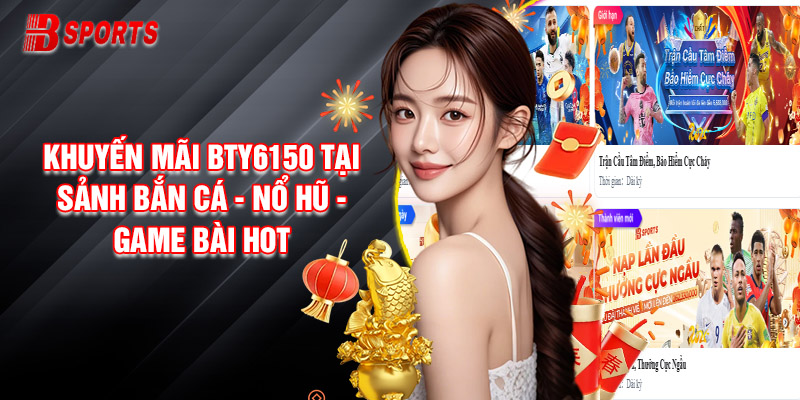 Một Số Khuyến Mãi Bty6150 Tại Sảnh Bắn Cá - Nổ Hũ - Game Bài Hot Năm 2024