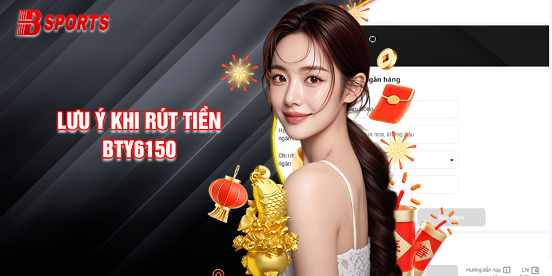 Lưu Ý Anh Em Không Nên Bỏ Qua Khi Rút Tiền Bty6150