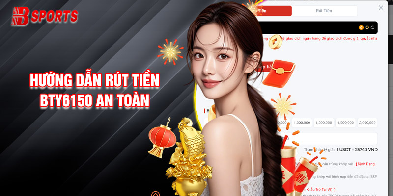 Hướng Dẫn Rút Tiền Bty6150 An Toàn, Mới Nhất Cho Tân Thủ