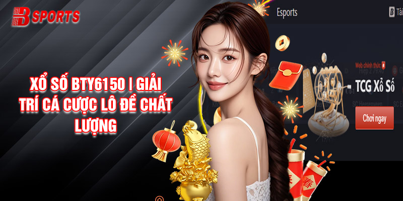Xổ Số Bty6150 | Giải Trí Cá Cược Lô Đề Chất Lượng Cao